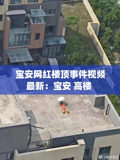 宝安网红楼顶事件视频最新：宝安 高楼 