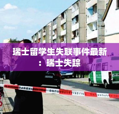 瑞士留学生失联事件最新：瑞士失踪 