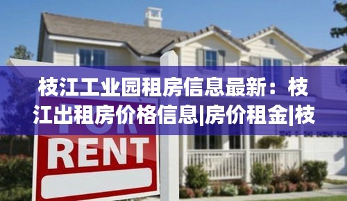 枝江工业园租房信息最新：枝江出租房价格信息|房价租金|枝江房产网 