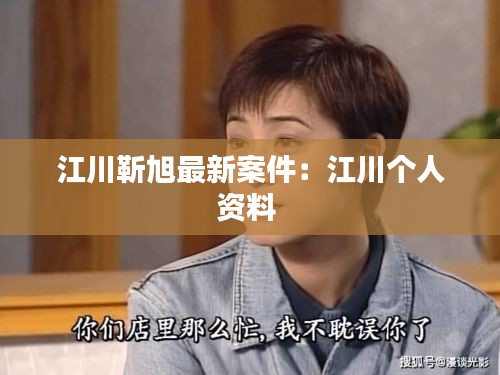 江川靳旭最新案件：江川个人资料 
