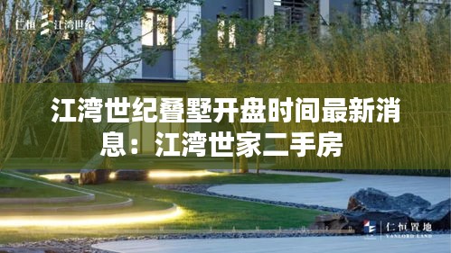 江湾世纪叠墅开盘时间最新消息：江湾世家二手房 