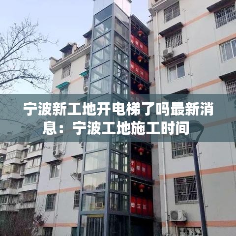宁波新工地开电梯了吗最新消息：宁波工地施工时间 