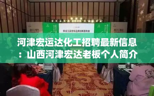 河津宏运达化工招聘最新信息：山西河津宏达老板个人简介 
