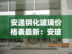 安逸钢化玻璃价格表最新：安玻钢化玻璃有限公司 