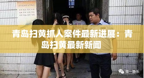 青岛扫黄抓人案件最新进展：青岛扫黄最新新闻 