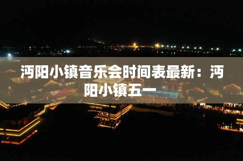 沔阳小镇音乐会时间表最新：沔阳小镇五一 