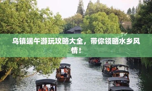 乌镇端午游玩攻略大全，带你领略水乡风情！