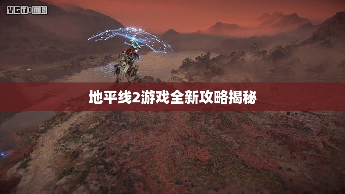 地平线2游戏全新攻略揭秘