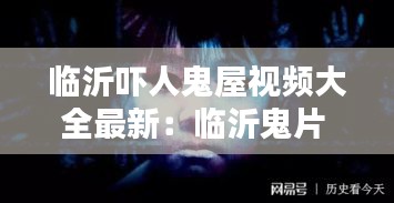 临沂吓人鬼屋视频大全最新：临沂鬼片 