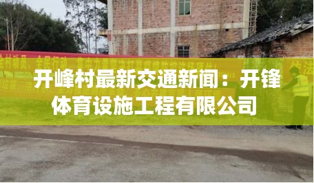 开峰村最新交通新闻：开锋体育设施工程有限公司 