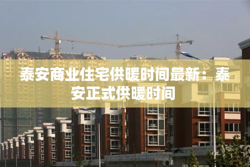 泰安商业住宅供暖时间最新：泰安正式供暖时间 