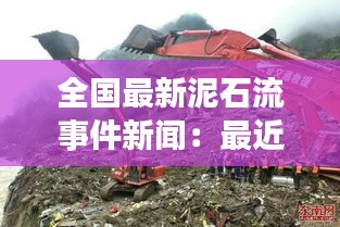 全国最新泥石流事件新闻：最近泥石流新闻报道 