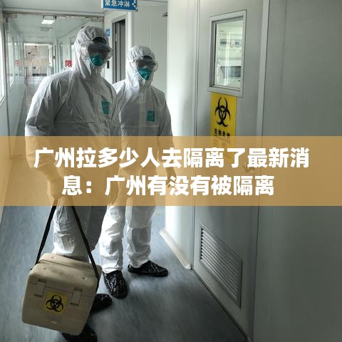 广州拉多少人去隔离了最新消息：广州有没有被隔离 