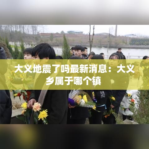 大义地震了吗最新消息：大义乡属于哪个镇 