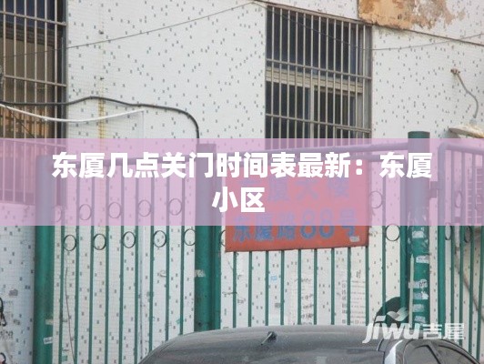 东厦几点关门时间表最新：东厦小区 