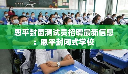 恩平封窗测试员招聘最新信息：恩平封闭式学校 