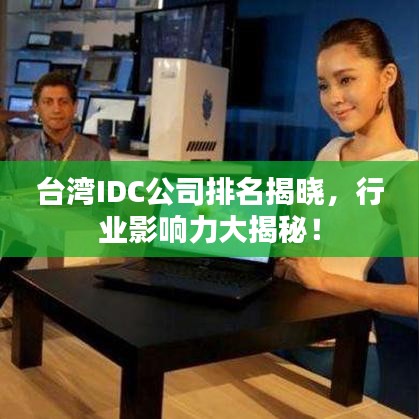 台湾IDC公司排名揭晓，行业影响力大揭秘！