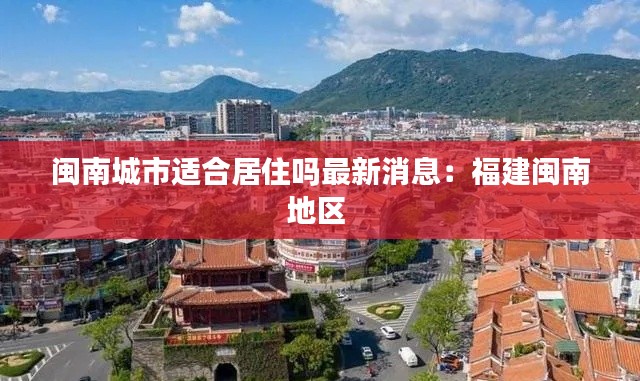 闽南城市适合居住吗最新消息：福建闽南地区 
