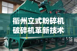 衢州立式粉碎机破碎机革新技术，效率飙升的最新设备