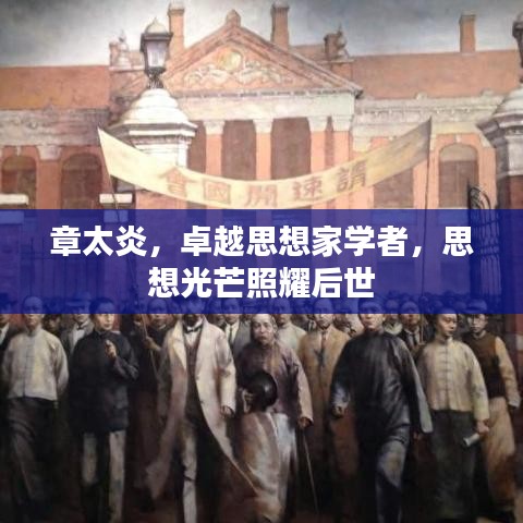 章太炎，卓越思想家学者，思想光芒照耀后世
