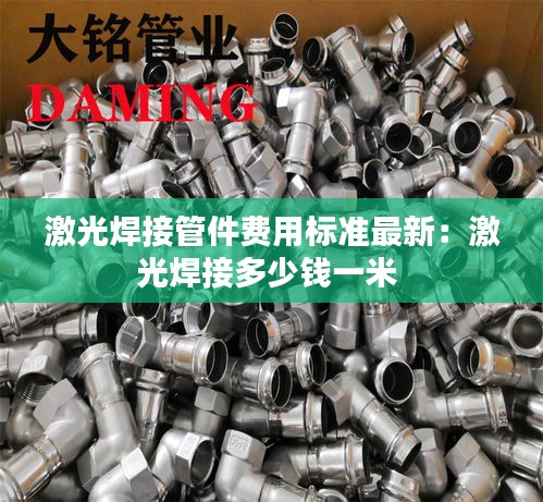 激光焊接管件费用标准最新：激光焊接多少钱一米 