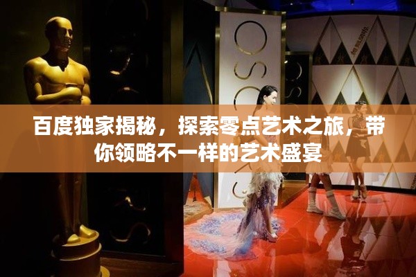百度独家揭秘，探索零点艺术之旅，带你领略不一样的艺术盛宴