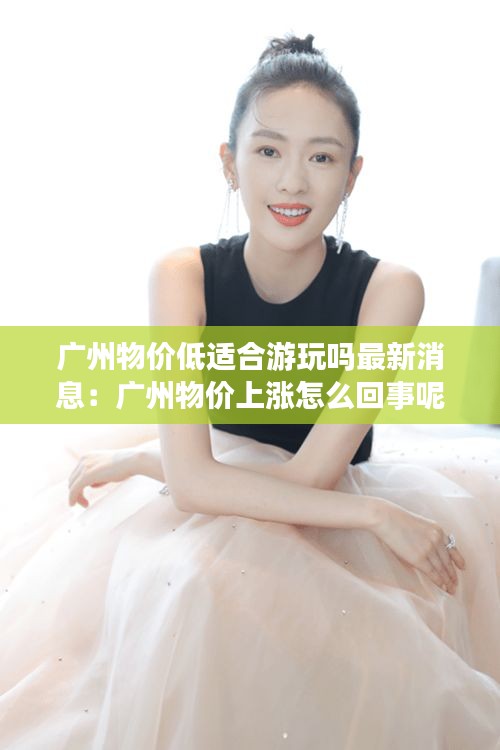 广州物价低适合游玩吗最新消息：广州物价上涨怎么回事呢 