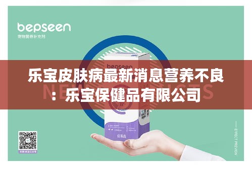 乐宝皮肤病最新消息营养不良：乐宝保健品有限公司 