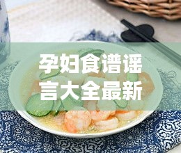 孕妇食谱谣言大全最新：孕妇食谱大全及做法大全 