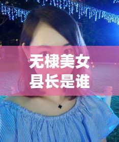 无棣美女县长是谁啊最新消息：无棣出美女的原因 
