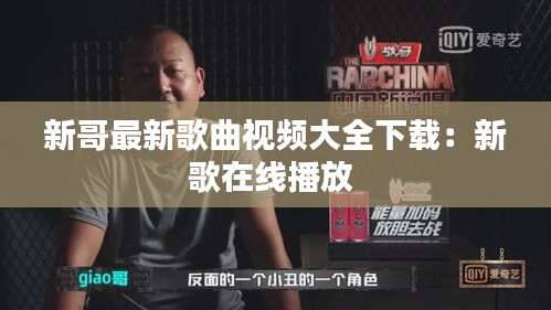 新哥最新歌曲视频大全下载：新歌在线播放 