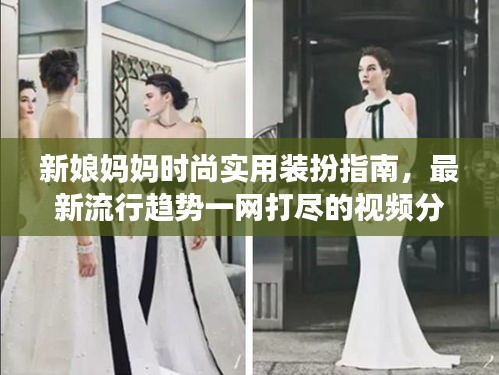 新娘妈妈时尚实用装扮指南，最新流行趋势一网打尽的视频分享