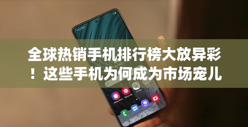 全球热销手机排行榜大放异彩！这些手机为何成为市场宠儿？