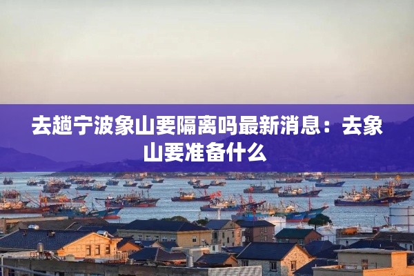 去趟宁波象山要隔离吗最新消息：去象山要准备什么 