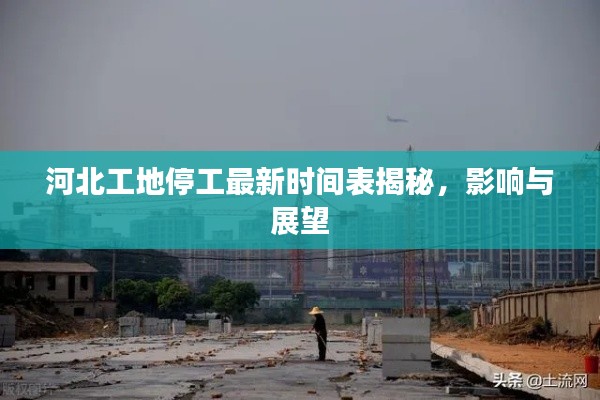 河北工地停工最新时间表揭秘，影响与展望