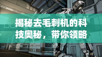 揭秘去毛刺机的科技奥秘，带你领略前沿科技探索之旅