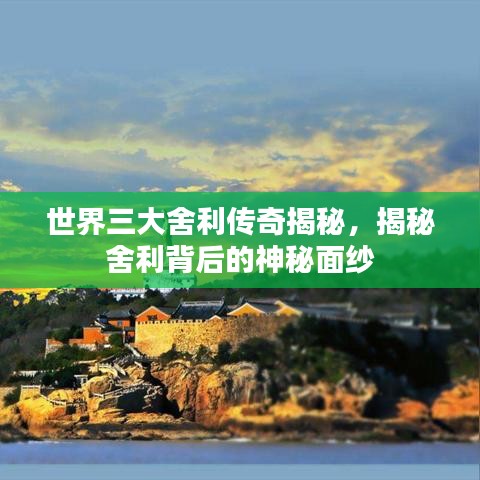 世界三大舍利传奇揭秘，揭秘舍利背后的神秘面纱