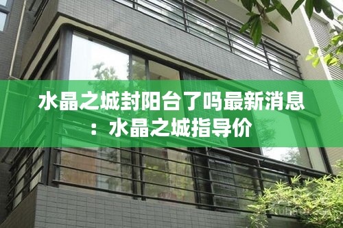 水晶之城封阳台了吗最新消息：水晶之城指导价 