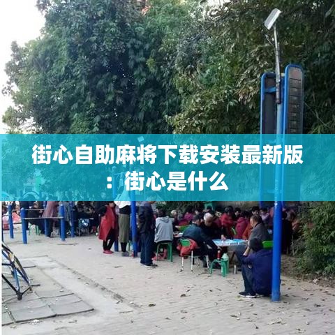 街心自助麻将下载安装最新版：街心是什么 