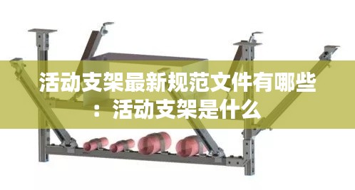 活动支架最新规范文件有哪些：活动支架是什么 