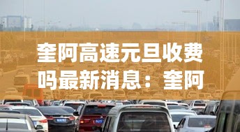 奎阿高速元旦收费吗最新消息：奎阿高速有几个收费站 