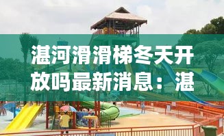 湛河滑滑梯冬天开放吗最新消息：湛河在哪儿 