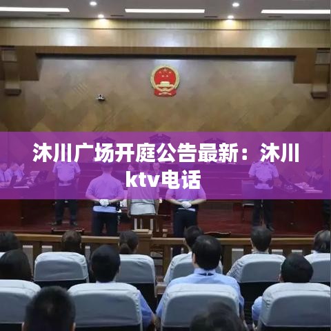 沐川广场开庭公告最新：沐川ktv电话 