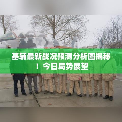 基辅最新战况预测分析图揭秘！今日局势展望
