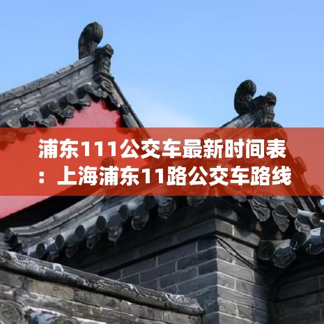 浦东111公交车最新时间表：上海浦东11路公交车路线图 