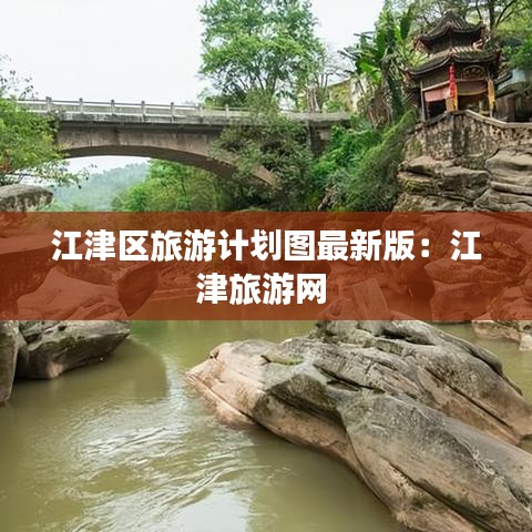 江津区旅游计划图最新版：江津旅游网 