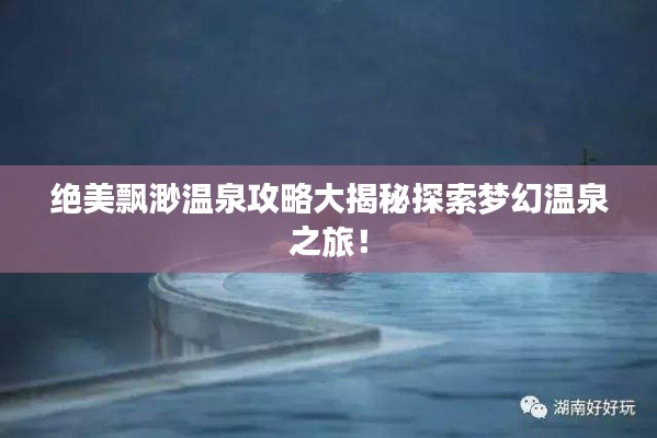 绝美飘渺温泉攻略大揭秘探索梦幻温泉之旅！