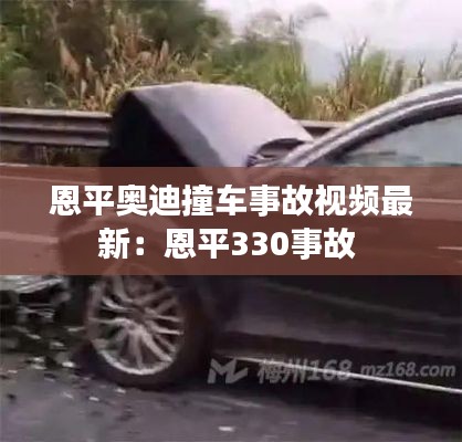 恩平奥迪撞车事故视频最新：恩平330事故 