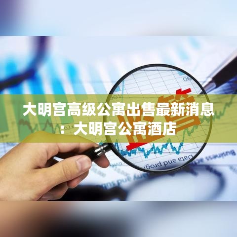 大明宫高级公寓出售最新消息：大明宫公寓酒店 