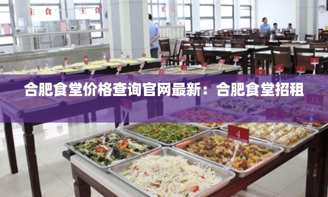 合肥食堂价格查询官网最新：合肥食堂招租 